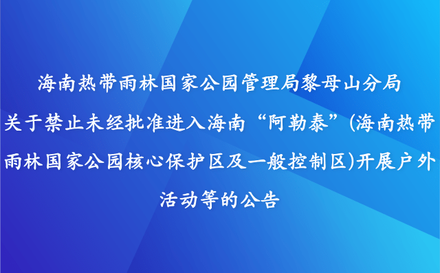 海南熱帶雨林國家公園管理局黎母山分局關(guān)于禁止未經(jīng)批準(zhǔn)進(jìn)入海南“阿勒泰”(海南熱帶雨林國家公園核心保護(hù)區(qū)及一般控制區(qū))開展戶外活動等的公告
